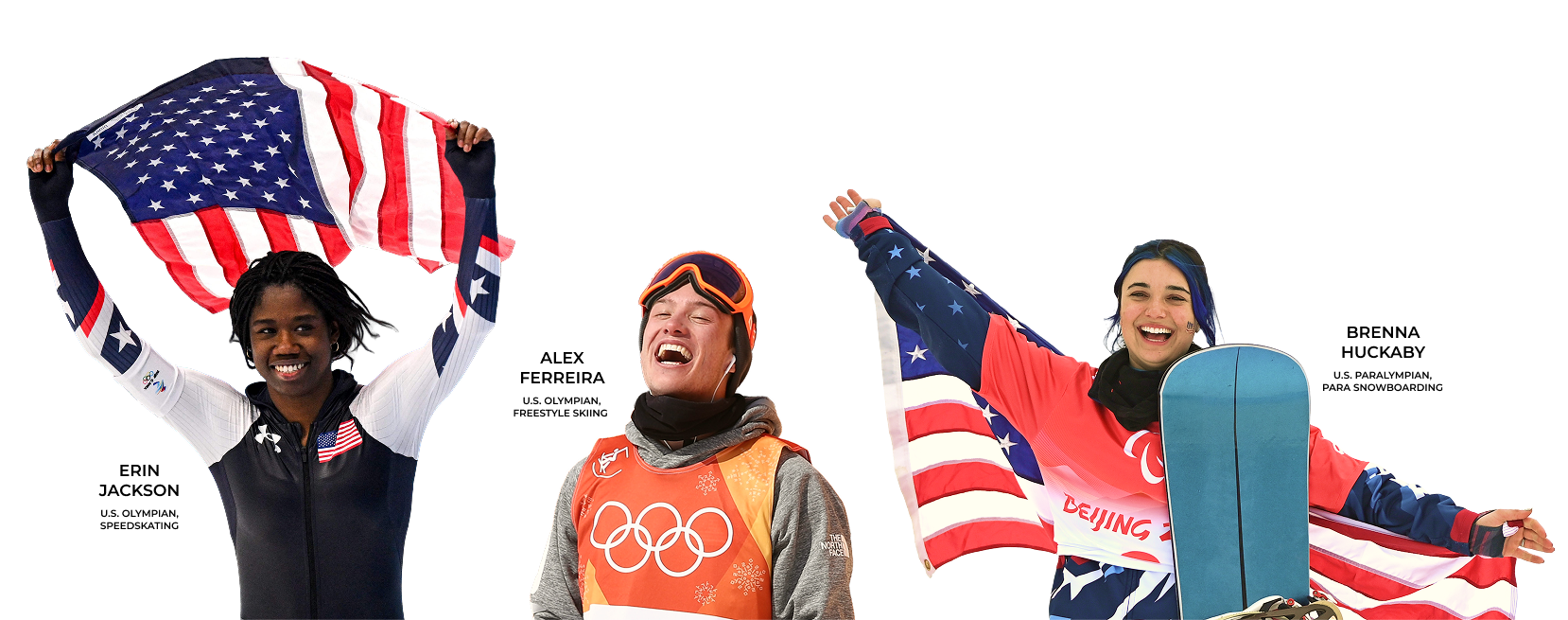 ERIN JACKSON, U.S. Olympian, SPEEDSKATING; Alex Ferreira, U.S. Olympian, Freestyle Skiing; BRENNA HUCKABY, U.S. PARAlympian, PARA SNOWBOARDING